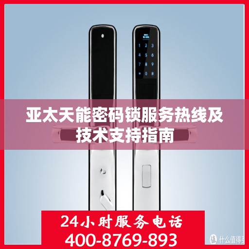 亚太天能密码锁服务热线及技术支持指南