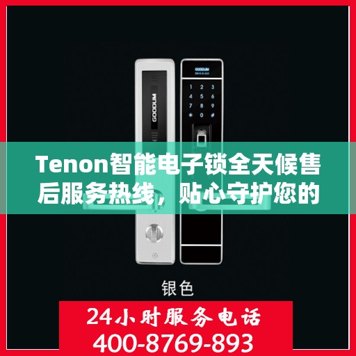 Tenon智能电子锁全天候售后服务热线，贴心守护您的安全