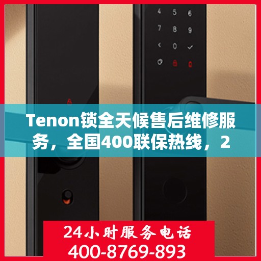Tenon锁全天候售后维修服务，全国400联保热线，24小时无忧保障