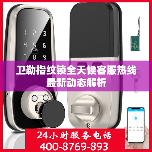 卫勒指纹锁全天候客服热线最新动态解析
