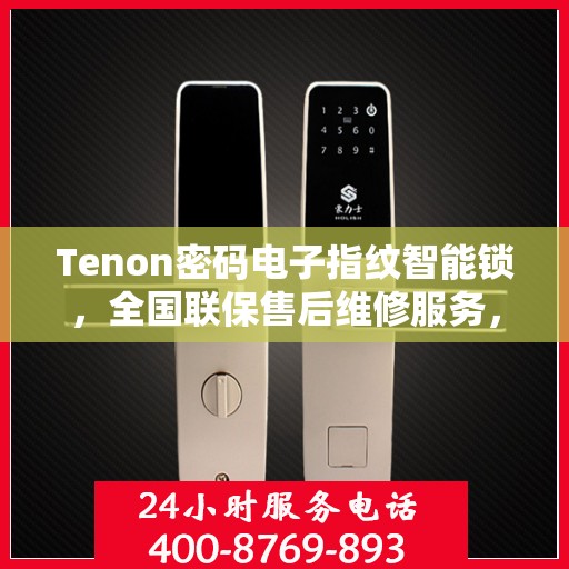 Tenon密码电子指纹智能锁，全国联保售后维修服务，全天候技术支持与400电话服务体验