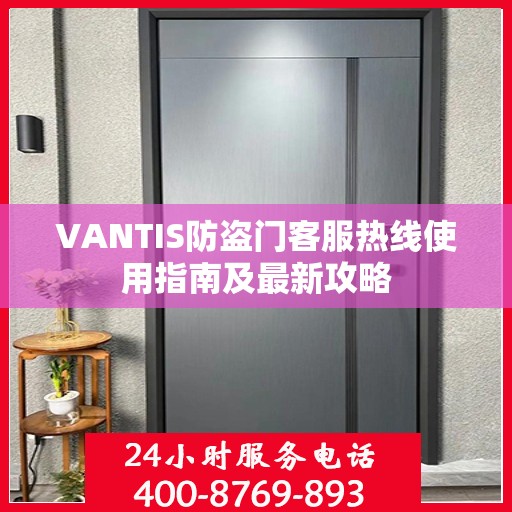 VANTIS防盗门客服热线使用指南及最新攻略