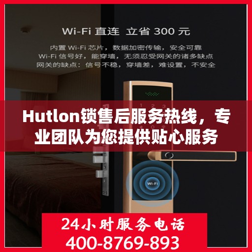 Hutlon锁售后服务热线，专业团队为您提供贴心服务