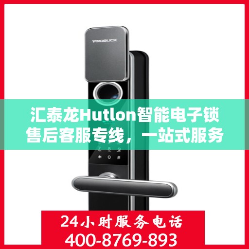汇泰龙Hutlon智能电子锁售后客服专线，一站式服务解决您的锁事之困！