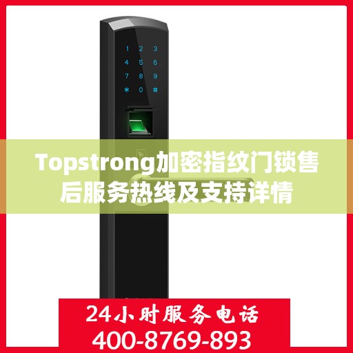 Topstrong加密指纹门锁售后服务热线及支持详情