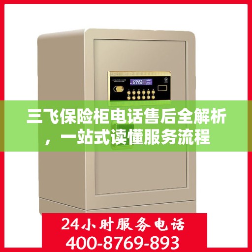 三飞保险柜电话售后全解析，一站式读懂服务流程