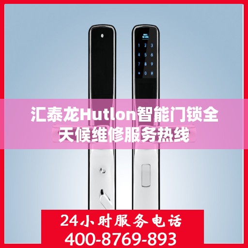 汇泰龙Hutlon智能门锁全天候维修服务热线