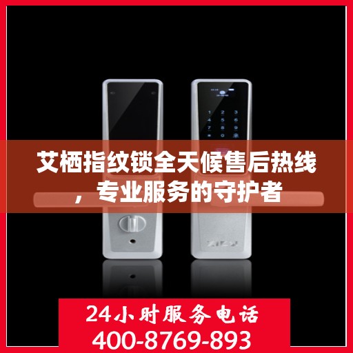 艾栖指纹锁全天候售后热线，专业服务的守护者