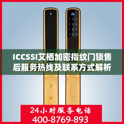 ICCSSI艾栖加密指纹门锁售后服务热线及联系方式解析