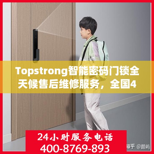 Topstrong智能密码门锁全天候售后维修服务，全国400热线联通，24小时联保维修保障您的安全