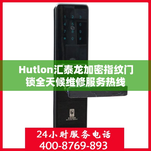 Hutlon汇泰龙加密指纹门锁全天候维修服务热线