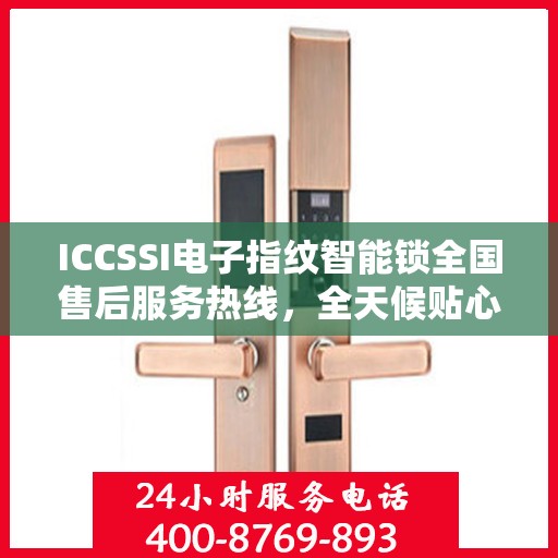 ICCSSI电子指纹智能锁全国售后服务热线，全天候贴心服务，智能锁密码无忧