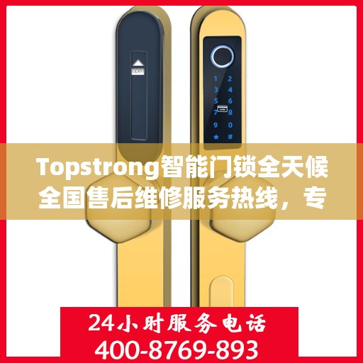 Topstrong智能门锁全天候全国售后维修服务热线，专业联保服务保障无忧！