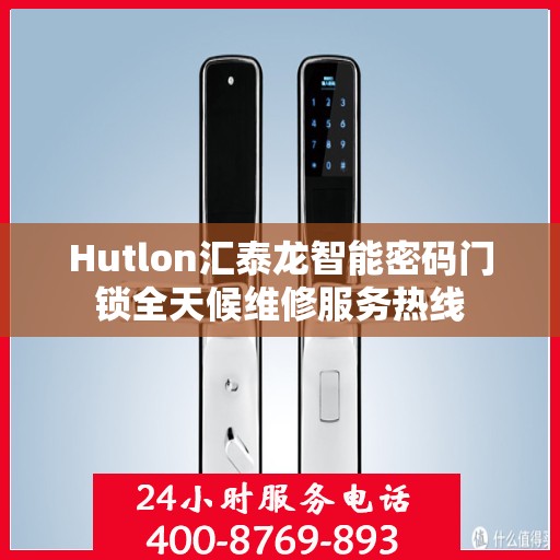 Hutlon汇泰龙智能密码门锁全天候维修服务热线