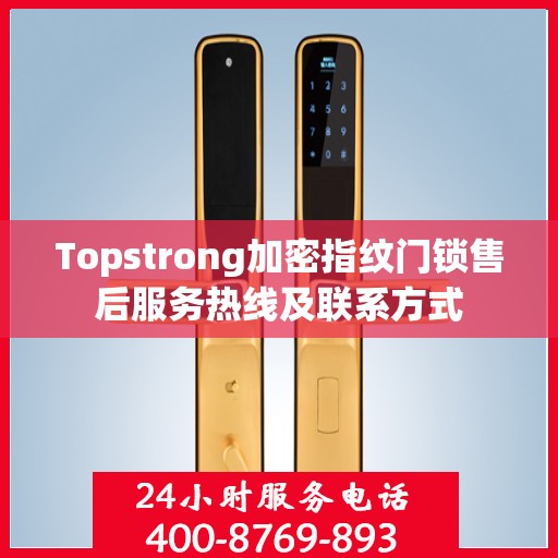 Topstrong加密指纹门锁售后服务热线及联系方式