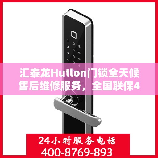 汇泰龙Hutlon门锁全天候售后维修服务，全国联保400电话一键解决