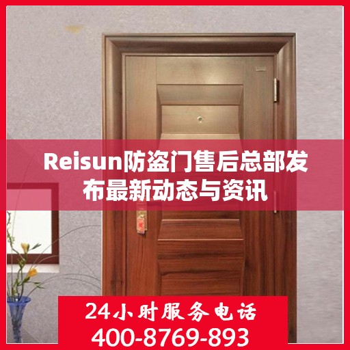 Reisun防盗门售后总部发布最新动态与资讯