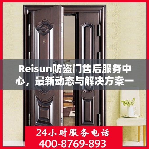 Reisun防盗门售后服务中心，最新动态与解决方案一网打尽