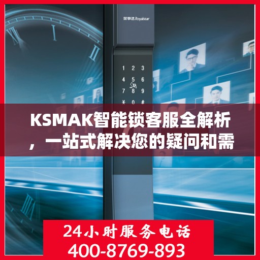 KSMAK智能锁客服全解析，一站式解决您的疑问和需求