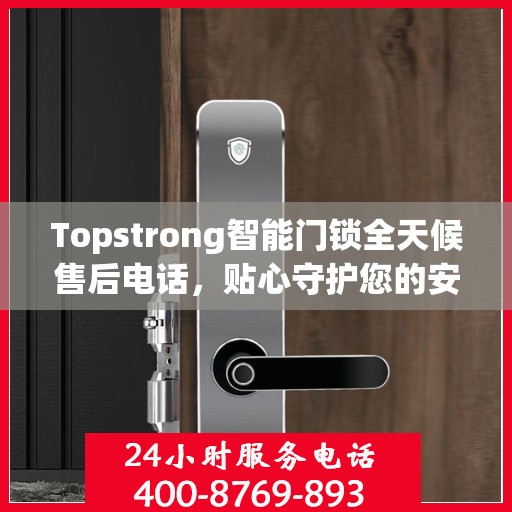 Topstrong智能门锁全天候售后电话，贴心守护您的安全