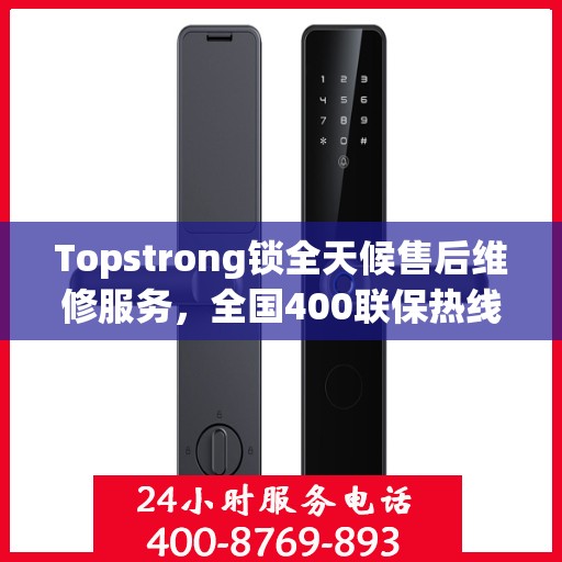 Topstrong锁全天候售后维修服务，全国400联保热线，24小时无忧维修保障