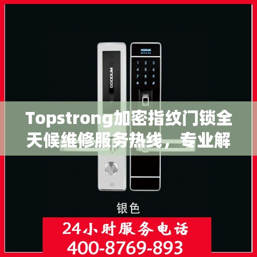 Topstrong加密指纹门锁全天候维修服务热线，专业解决门锁难题！