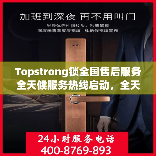 Topstrong锁全国售后服务全天候服务热线启动，全天候电话支持服务为您保驾护航