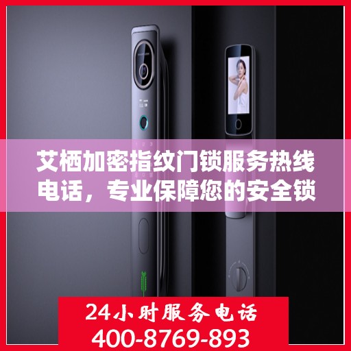 艾栖加密指纹门锁服务热线电话，专业保障您的安全锁事无忧。