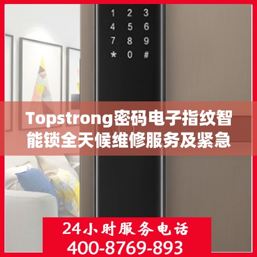 Topstrong密码电子指纹智能锁全天候维修服务及紧急联系电话