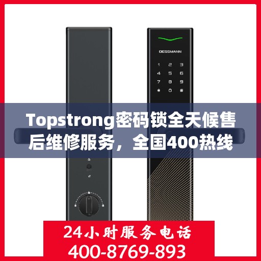 Topstrong密码锁全天候售后维修服务，全国400热线联保，24小时专业维修支持