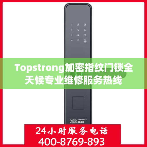 Topstrong加密指纹门锁全天候专业维修服务热线