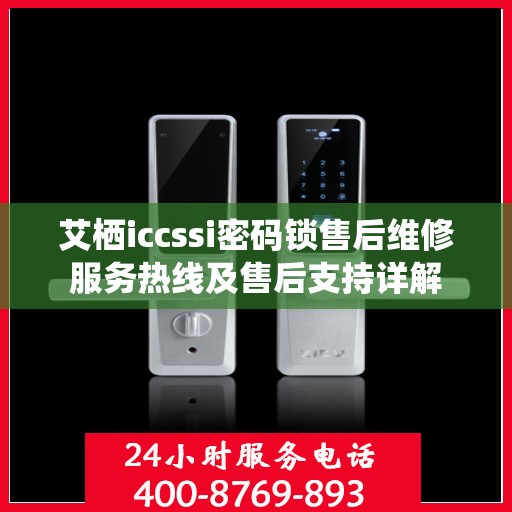 艾栖iccssi密码锁售后维修服务热线及售后支持详解