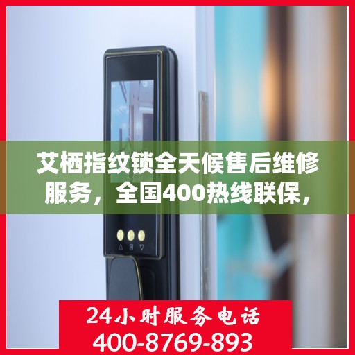 艾栖指纹锁全天候售后维修服务，全国400热线联保，专业快速响应