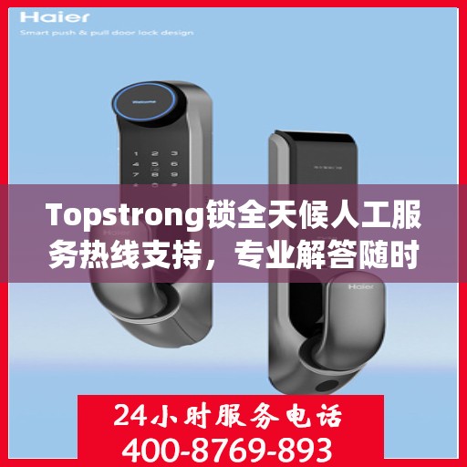 Topstrong锁全天候人工服务热线支持，专业解答随时相伴