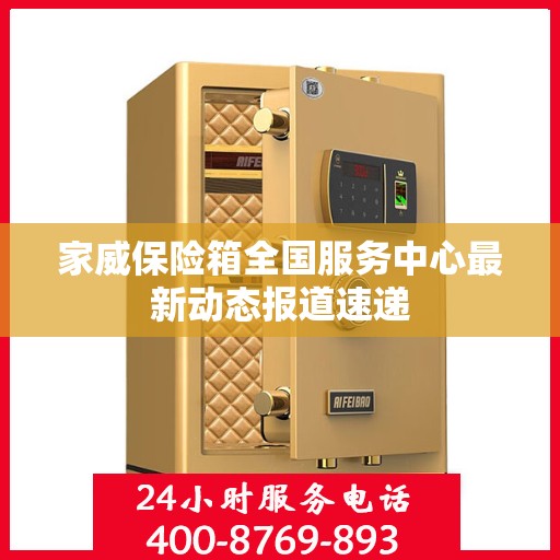 家威保险箱全国服务中心最新动态报道速递