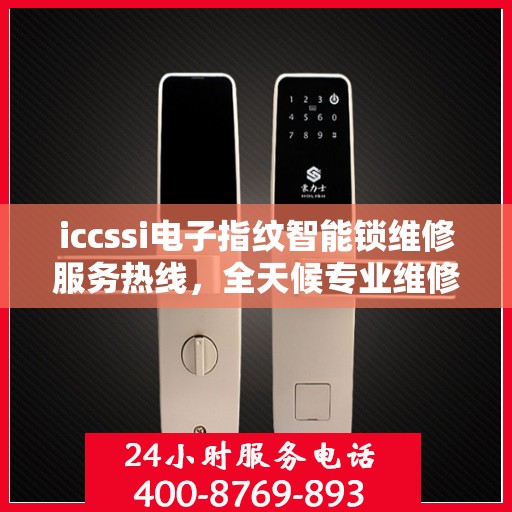iccssi电子指纹智能锁维修服务热线，全天候专业维修保障
