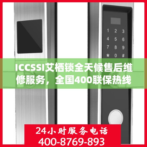 ICCSSI艾栖锁全天候售后维修服务，全国400联保热线快速响应