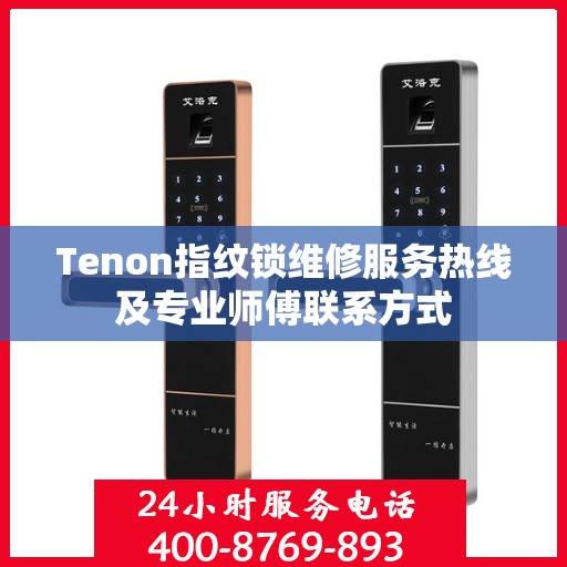 Tenon指纹锁维修服务热线及专业师傅联系方式