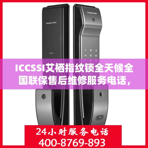 ICCSSI艾栖指纹锁全天候全国联保售后维修服务电话，专业解决您的锁事无忧