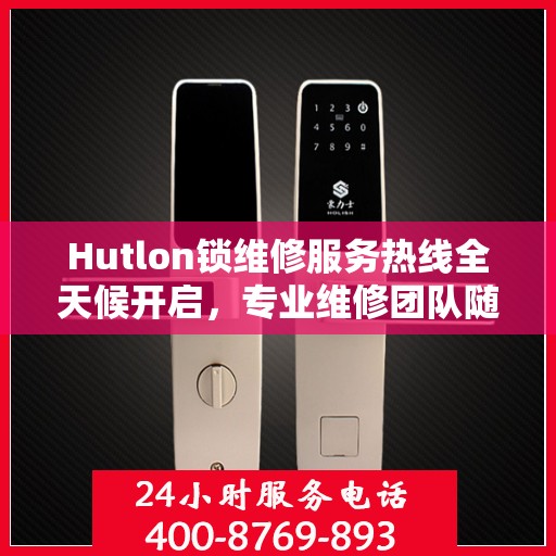 Hutlon锁维修服务热线全天候开启，专业维修团队随时待命