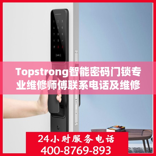 Topstrong智能密码门锁专业维修师傅联系电话及维修指南
