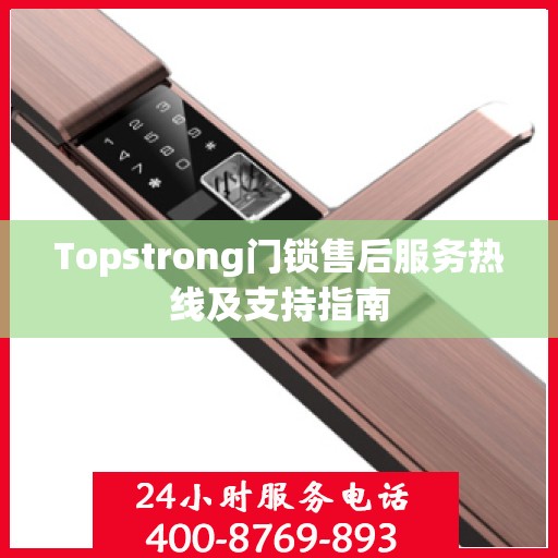 Topstrong门锁售后服务热线及支持指南