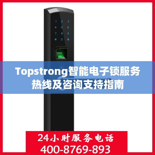 Topstrong智能电子锁服务热线及咨询支持指南