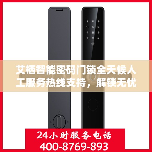 艾栖智能密码门锁全天候人工服务热线支持，解锁无忧