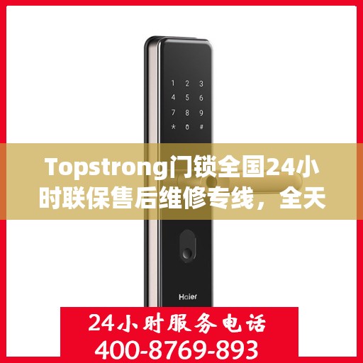 Topstrong门锁全国24小时联保售后维修专线，全天候服务保障您的安全锁事无忧