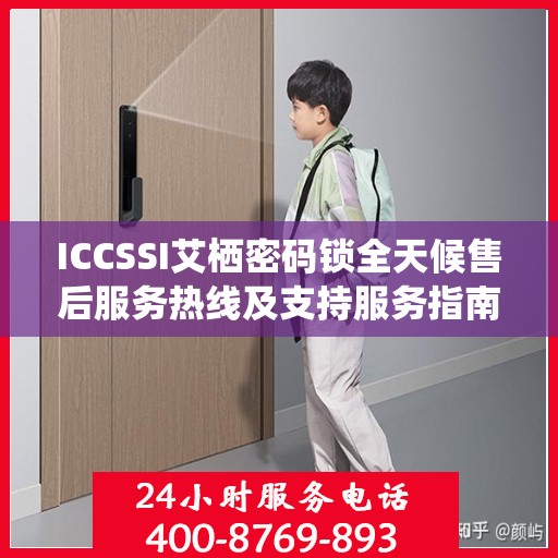 ICCSSI艾栖密码锁全天候售后服务热线及支持服务指南