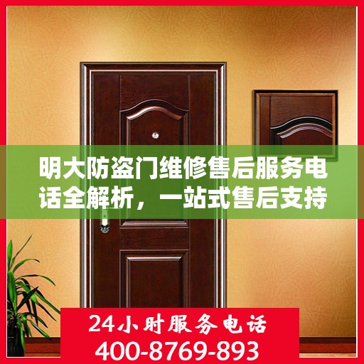 明大防盗门维修售后服务电话全解析，一站式售后支持，让您无忧使用防盗门