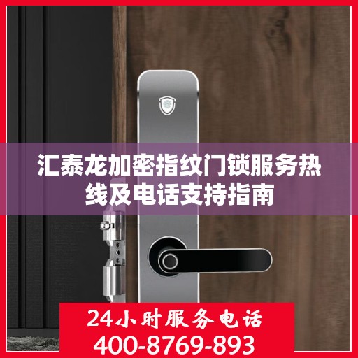 汇泰龙加密指纹门锁服务热线及电话支持指南