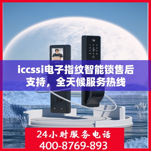 iccssi电子指纹智能锁售后支持，全天候服务热线