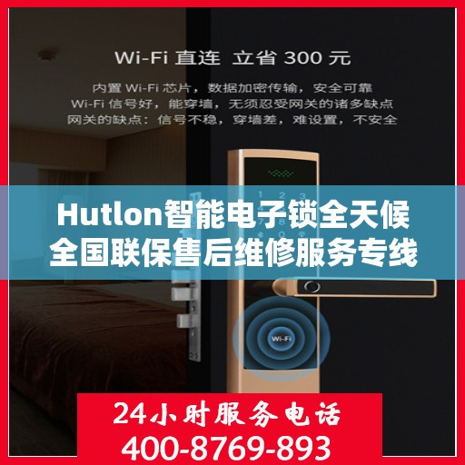 Hutlon智能电子锁全天候全国联保售后维修服务专线，专业快速响应，贴心无忧保障
